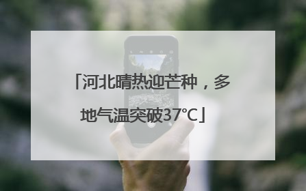 河北晴热迎芒种，多地气温突破37℃