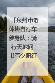 泉州市老体协自行车健身队：骑行天地间 书写夕阳红