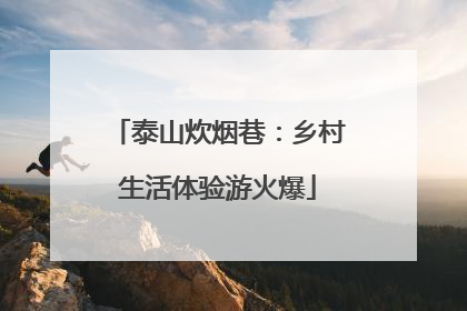 泰山炊烟巷：乡村生活体验游火爆