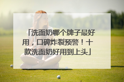 洗面奶哪个牌子最好用，口碑炸裂预警！十款洗面奶好用到上头