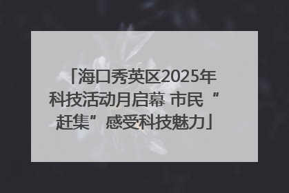 海口秀英区2025年科技活动月启幕 市民“赶集”感受科技魅力
