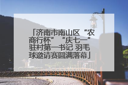 济南市南山区“农商行杯”“庆七一”驻村第一书记 羽毛球邀请赛圆满落幕