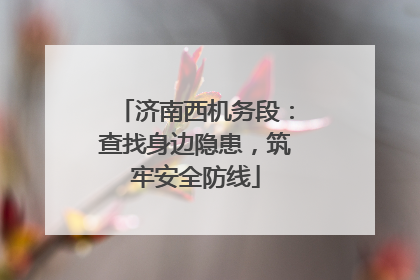 济南西机务段：查找身边隐患，筑牢安全防线