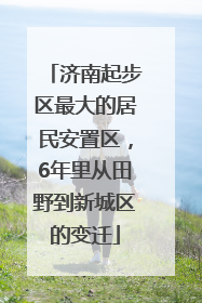 济南起步区最大的居民安置区，6年里从田野到新城区的变迁