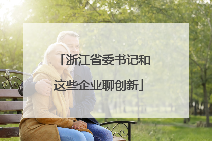 浙江省委书记和这些企业聊创新