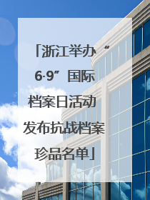 浙江举办“6·9”国际档案日活动 发布抗战档案珍品名单