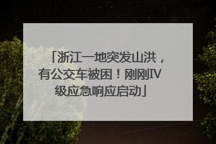 浙江一地突发山洪，有公交车被困！刚刚Ⅳ级应急响应启动