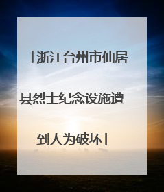 浙江台州市仙居县烈士纪念设施遭到人为破坏