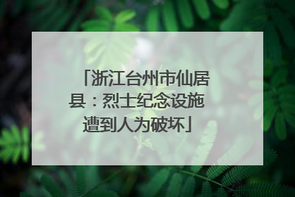浙江台州市仙居县：烈士纪念设施遭到人为破坏