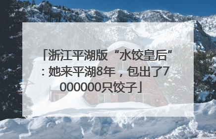 浙江平湖版“水饺皇后”：她来平湖8年，包出了7000000只饺子