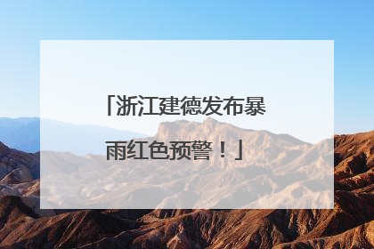 浙江建德发布暴雨红色预警！