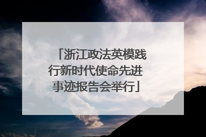 浙江政法英模践行新时代使命先进事迹报告会举行