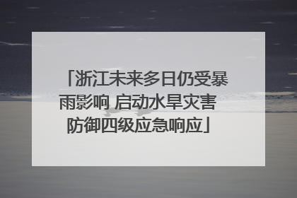 浙江未来多日仍受暴雨影响 启动水旱灾害防御四级应急响应