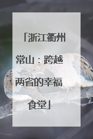浙江衢州常山：跨越两省的幸福食堂