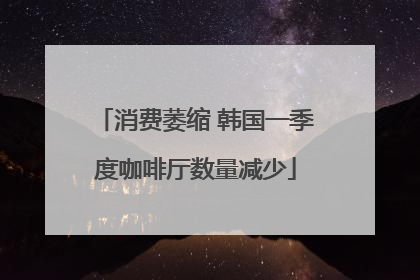 消费萎缩 韩国一季度咖啡厅数量减少