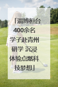 淄博桓台400余名学子赴青州研学 沉浸体验点燃科技梦想