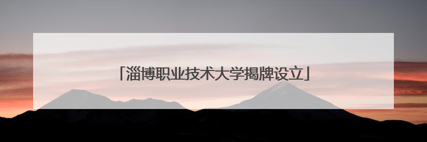 淄博职业技术大学揭牌设立