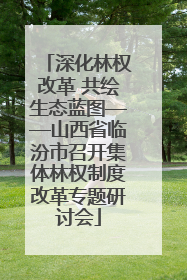 深化林权改革 共绘生态蓝图——山西省临汾市召开集体林权制度改革专题研讨会