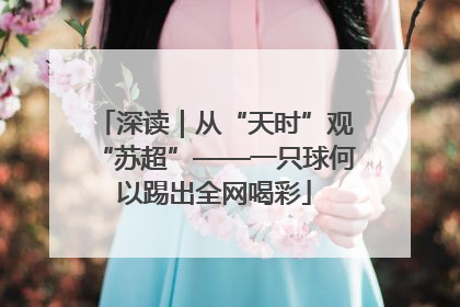 深读｜从“天时”观“苏超”——一只球何以踢出全网喝彩