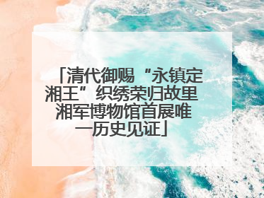 清代御赐“永镇定湘王”织绣荣归故里 湘军博物馆首展唯一历史见证