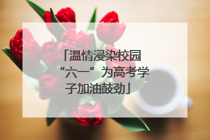 温情浸染校园 “六一”为高考学子加油鼓劲