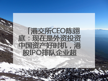 港交所CEO陈翊庭：现在是外资投资中国资产好时机，港股IPO排队企业超160家
