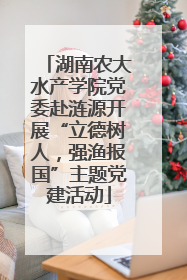 湖南农大水产学院党委赴涟源开展“立德树人，强渔报国”主题党建活动
