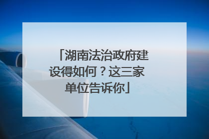 湖南法治政府建设得如何？这三家单位告诉你