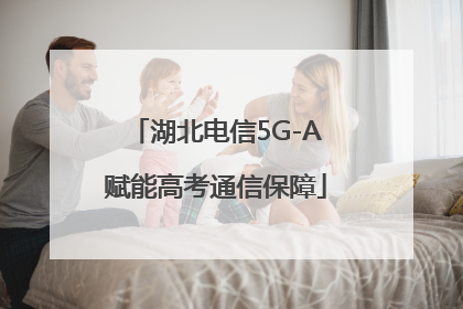 湖北电信5G-A赋能高考通信保障