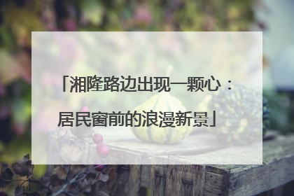 湘隆路边出现一颗心：居民窗前的浪漫新景