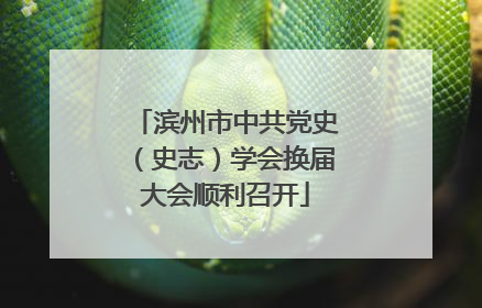 滨州市中共党史（史志）学会换届大会顺利召开