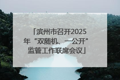 滨州市召开2025年“双随机、一公开” 监管工作联席会议
