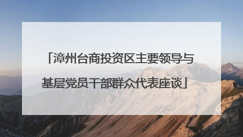 漳州台商投资区主要领导与基层党员干部群众代表座谈