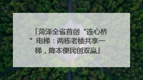 菏泽全省首创“连心桥”电梯：两栋老楼共享一梯，降本便民创双赢