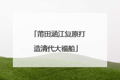莆田涵江复原打造清代大福船