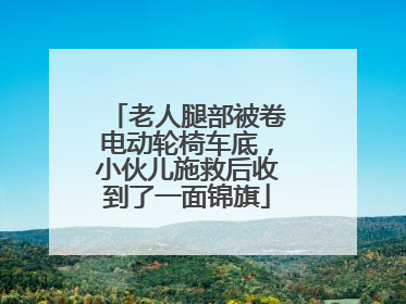 老人腿部被卷电动轮椅车底，小伙儿施救后收到了一面锦旗