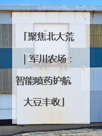 聚焦北大荒｜军川农场：智能喷药护航大豆丰收