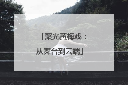 聚光黄梅戏：从舞台到云端
