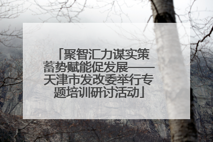 聚智汇力谋实策 蓄势赋能促发展——天津市发改委举行专题培训研讨活动