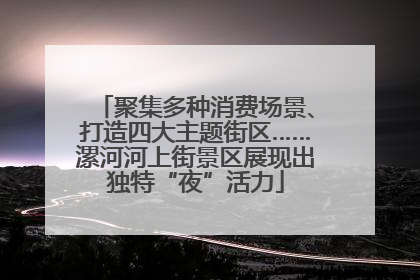 聚集多种消费场景、打造四大主题街区……漯河河上街景区展现出独特“夜”活力