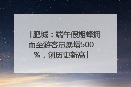 肥城：端午假期蜂拥而至游客量暴增500%，创历史新高