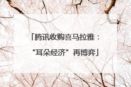腾讯收购喜马拉雅：“耳朵经济”再博弈