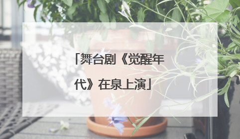 舞台剧《觉醒年代》在泉上演