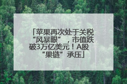 苹果再次处于关税“风暴眼”，市值跌破3万亿美元！A股“果链”承压