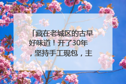 藏在老城区的古早好味道！开了30年，坚持手工现包，主打一个新鲜