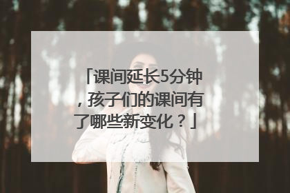 课间延长5分钟，孩子们的课间有了哪些新变化？