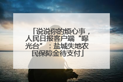 说说你的烦心事，人民日报客户端“曝光台”：盐城失地农民保障金待支付