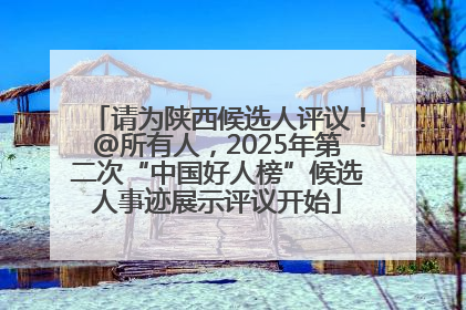 请为陕西候选人评议！@所有人，2025年第二次“中国好人榜”候选人事迹展示评议开始