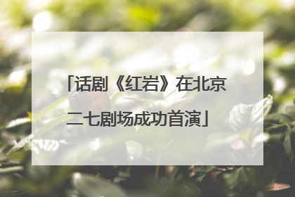 话剧《红岩》在北京二七剧场成功首演