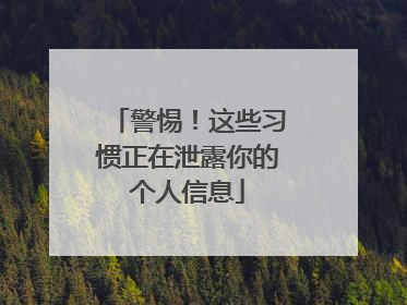 警惕！这些习惯正在泄露你的个人信息